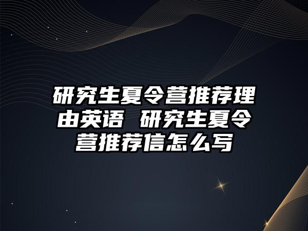 研究生夏令营推荐理由英语 研究生夏令营推荐信怎么写