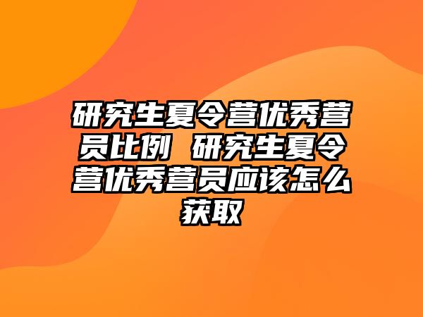 研究生夏令营优秀营员比例 研究生夏令营优秀营员应该怎么获取