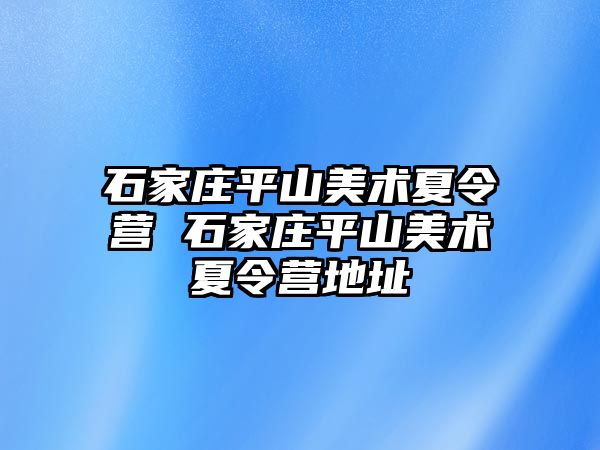 石家庄平山美术夏令营 石家庄平山美术夏令营地址