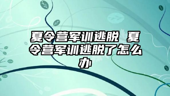 夏令营军训逃脱 夏令营军训逃脱了怎么办