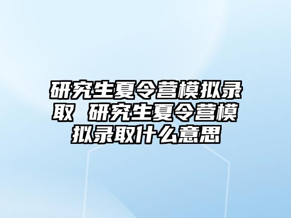 研究生夏令营模拟录取 研究生夏令营模拟录取什么意思