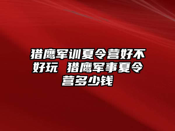 猎鹰军训夏令营好不好玩 猎鹰军事夏令营多少钱