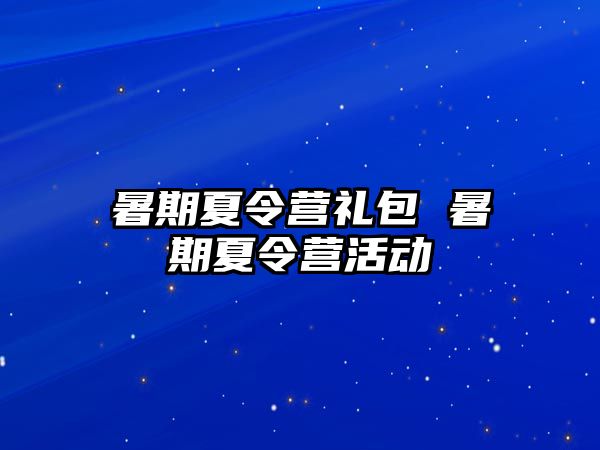 暑期夏令营礼包 暑期夏令营活动