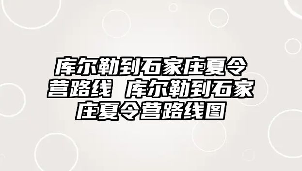 库尔勒到石家庄夏令营路线 库尔勒到石家庄夏令营路线图