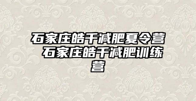 石家庄皓千减肥夏令营 石家庄皓千减肥训练营