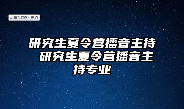 研究生夏令营播音主持 研究生夏令营播音主持专业