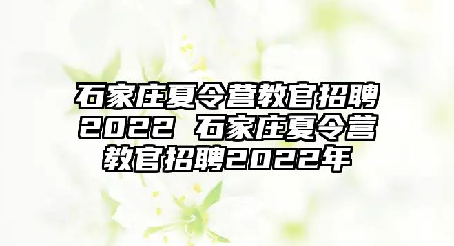 石家庄夏令营教官招聘2022 石家庄夏令营教官招聘2022年