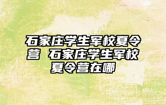 石家庄学生军校夏令营 石家庄学生军校夏令营在哪