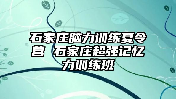 石家庄脑力训练夏令营 石家庄超强记忆力训练班