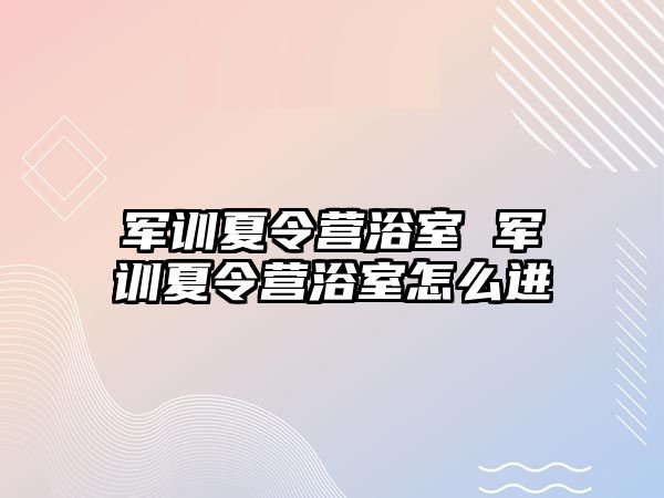 军训夏令营浴室 军训夏令营浴室怎么进