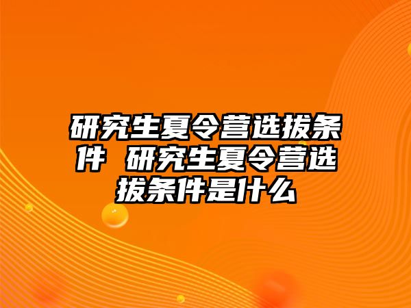 研究生夏令营选拔条件 研究生夏令营选拔条件是什么