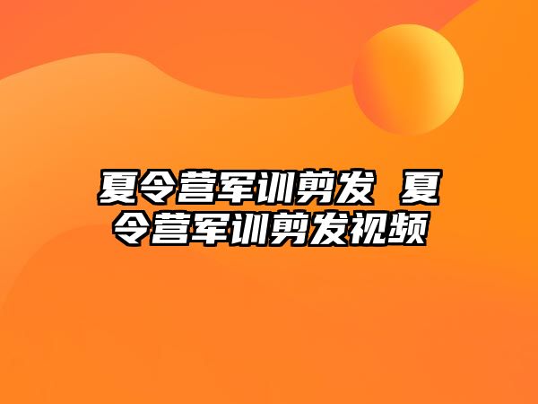 夏令营军训剪发 夏令营军训剪发视频