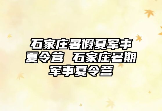 石家庄暑假夏军事夏令营 石家庄暑期军事夏令营