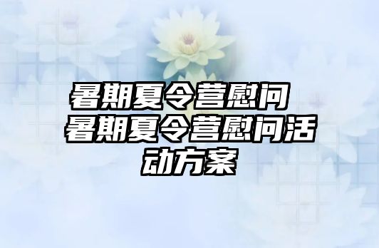 暑期夏令营慰问 暑期夏令营慰问活动方案