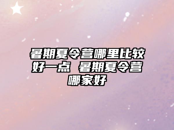 暑期夏令营哪里比较好一点 暑期夏令营哪家好