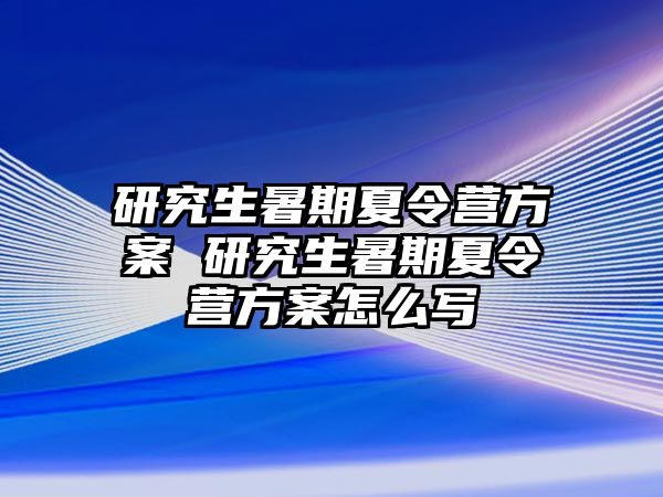 研究生暑期夏令营方案 研究生暑期夏令营方案怎么写