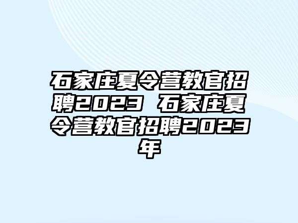 石家庄夏令营教官招聘2023 石家庄夏令营教官招聘2023年