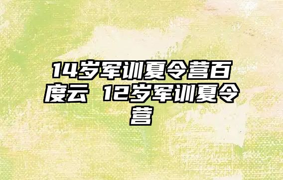 14岁军训夏令营百度云 12岁军训夏令营