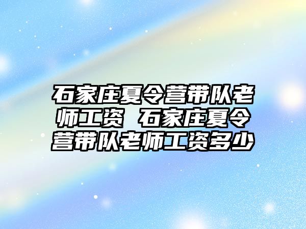 石家庄夏令营带队老师工资 石家庄夏令营带队老师工资多少