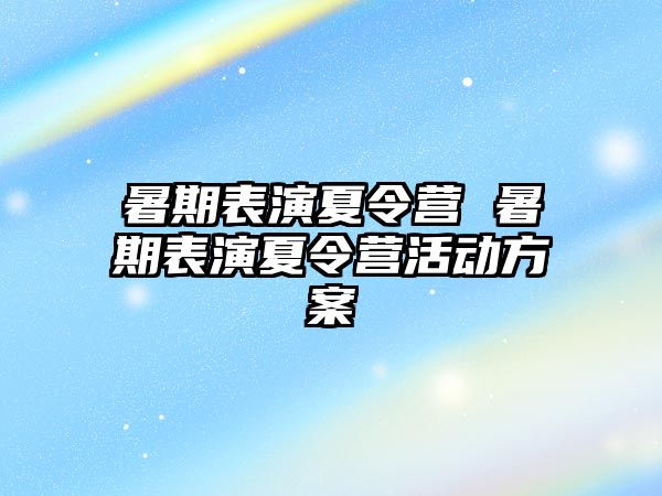 暑期表演夏令营 暑期表演夏令营活动方案