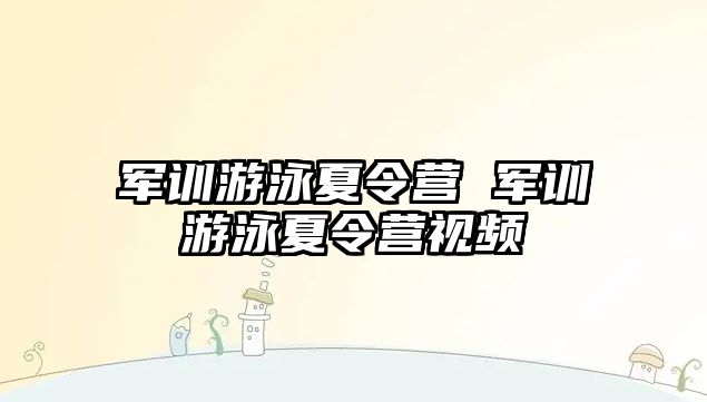 军训游泳夏令营 军训游泳夏令营视频