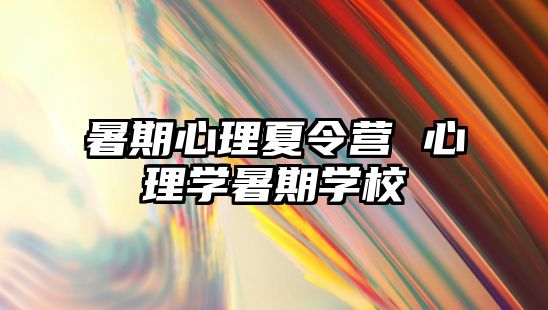 暑期心理夏令营 心理学暑期学校