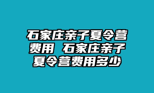 石家庄亲子夏令营费用 石家庄亲子夏令营费用多少