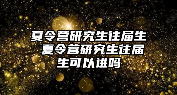 夏令营研究生往届生 夏令营研究生往届生可以进吗