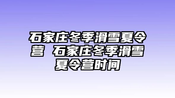 石家庄冬季滑雪夏令营 石家庄冬季滑雪夏令营时间