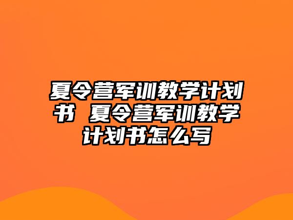 夏令营军训教学计划书 夏令营军训教学计划书怎么写