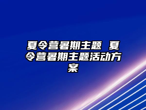 夏令营暑期主题 夏令营暑期主题活动方案