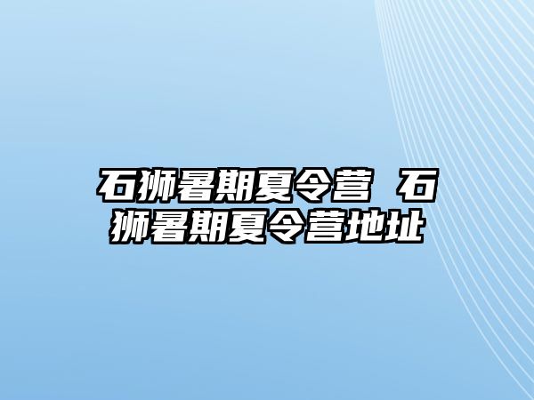 石狮暑期夏令营 石狮暑期夏令营地址