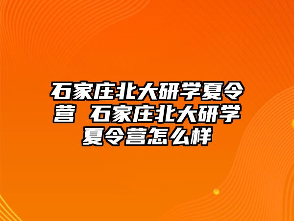 石家庄北大研学夏令营 石家庄北大研学夏令营怎么样