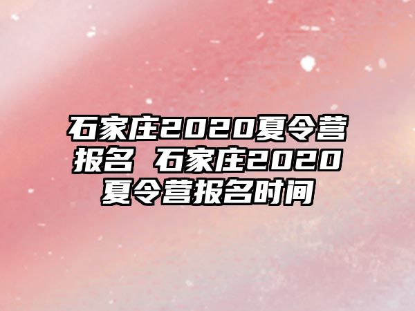 石家庄2020夏令营报名 石家庄2020夏令营报名时间