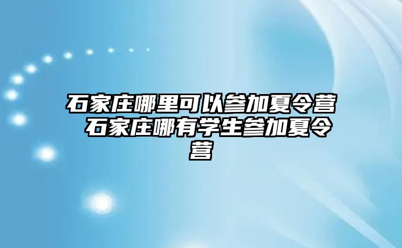 石家庄哪里可以参加夏令营 石家庄哪有学生参加夏令营