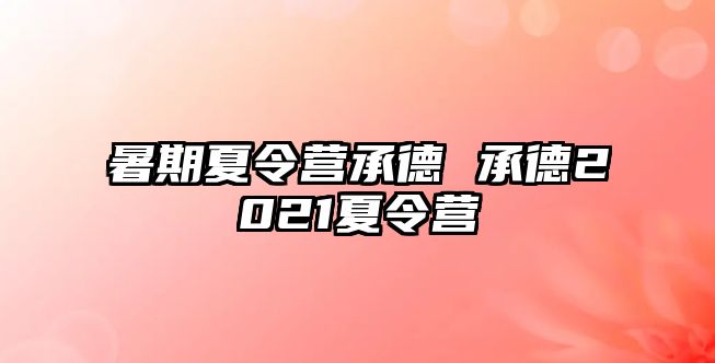 暑期夏令营承德 承德2021夏令营