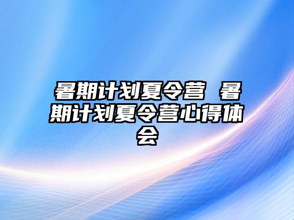 暑期计划夏令营 暑期计划夏令营心得体会