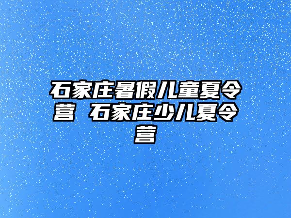 石家庄暑假儿童夏令营 石家庄少儿夏令营