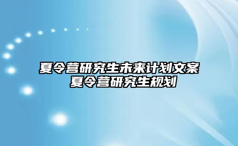 夏令营研究生未来计划文案 夏令营研究生规划