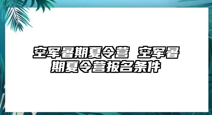 空军暑期夏令营 空军暑期夏令营报名条件