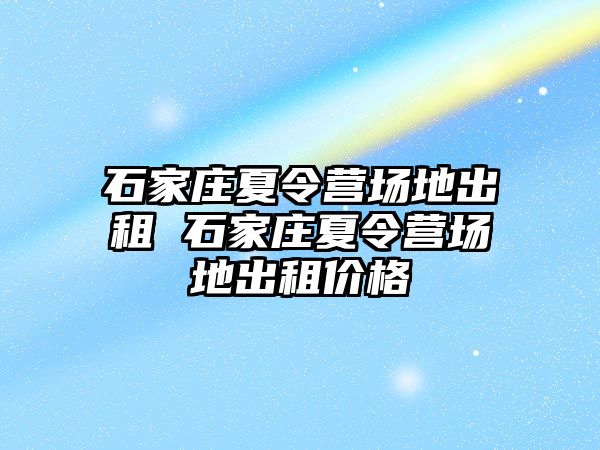 石家庄夏令营场地出租 石家庄夏令营场地出租价格