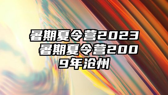 暑期夏令营2023 暑期夏令营2009年沧州