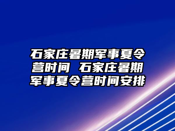 石家庄暑期军事夏令营时间 石家庄暑期军事夏令营时间安排