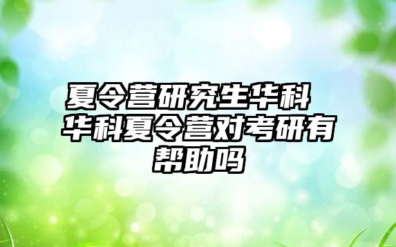 夏令营研究生华科 华科夏令营对考研有帮助吗