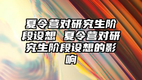 夏令营对研究生阶段设想 夏令营对研究生阶段设想的影响