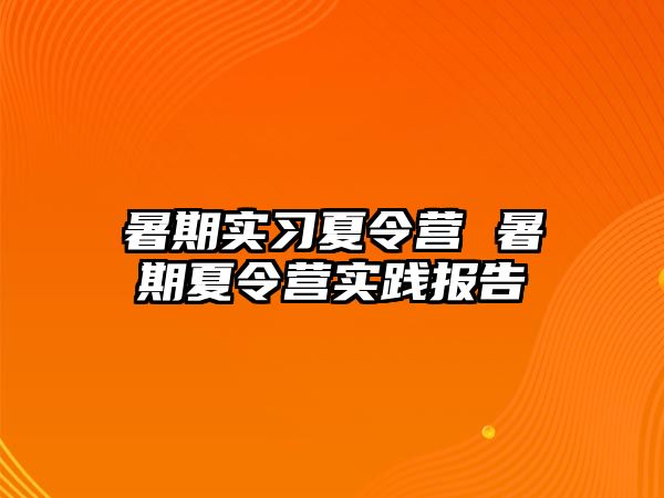 暑期实习夏令营 暑期夏令营实践报告