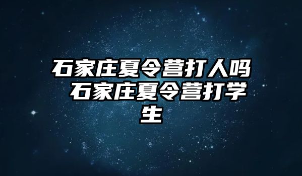 石家庄夏令营打人吗 石家庄夏令营打学生