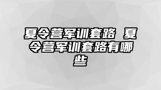 夏令营军训套路 夏令营军训套路有哪些