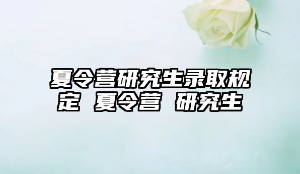 夏令营研究生录取规定 夏令营 研究生