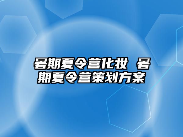 暑期夏令营化妆 暑期夏令营策划方案